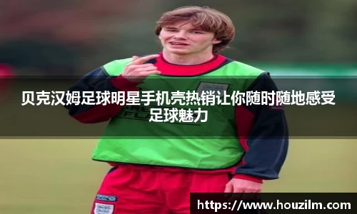贝克汉姆足球明星手机壳热销让你随时随地感受足球魅力